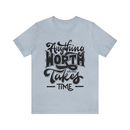 Anything Worth Having Takes Time Inspirational T Shirt For Men and Women