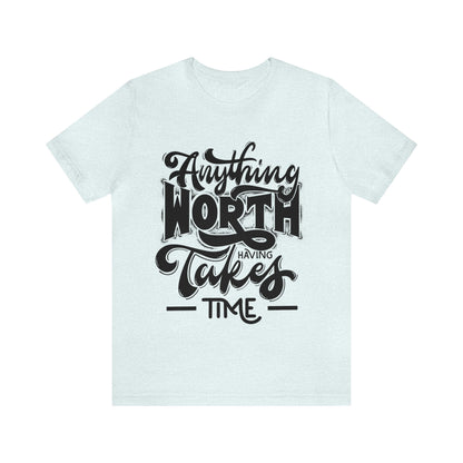 Anything Worth Having Takes Time Inspirational T Shirt For Men and Women