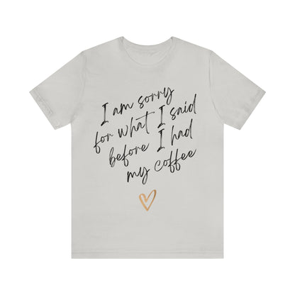 I'm Sorry For What I Said Before I Had My Coffee - Graphic T Shirt For Coffee Lovers, Men, and Women