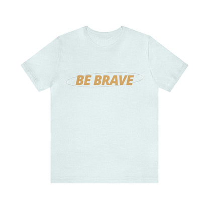 Be Brave Graphic T Shirt for Men and Women